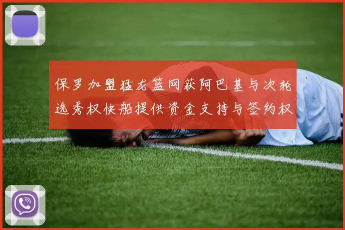 保罗加盟猛龙篮网获阿巴基与次轮选秀权快船提供资金支持与签约权