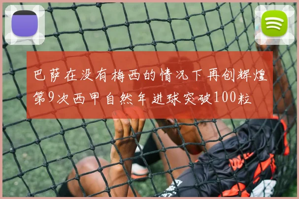 巴萨在没有梅西的情况下再创辉煌第9次西甲自然年进球突破100粒