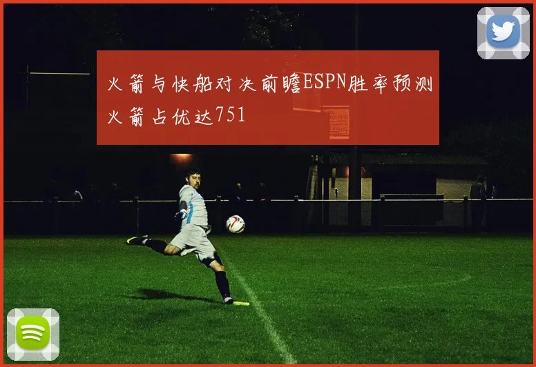 火箭与快船对决前瞻ESPN胜率预测火箭占优达751