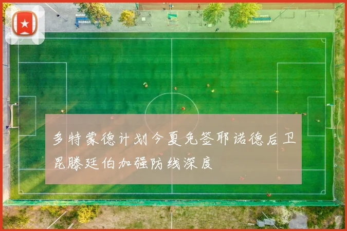 多特蒙德计划今夏免签耶诺德后卫昆滕廷伯加强防线深度