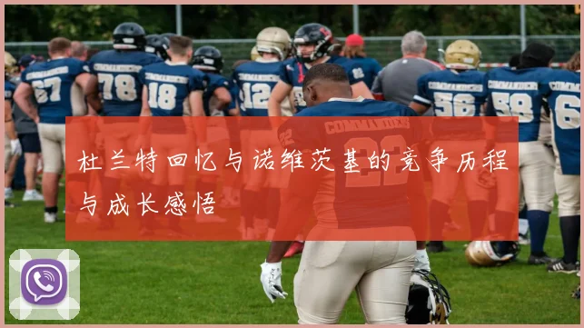 杜兰特回忆与诺维茨基的竞争历程与成长感悟