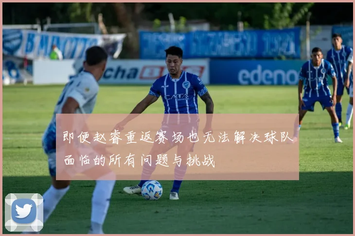 即便赵睿重返赛场也无法解决球队面临的所有问题与挑战