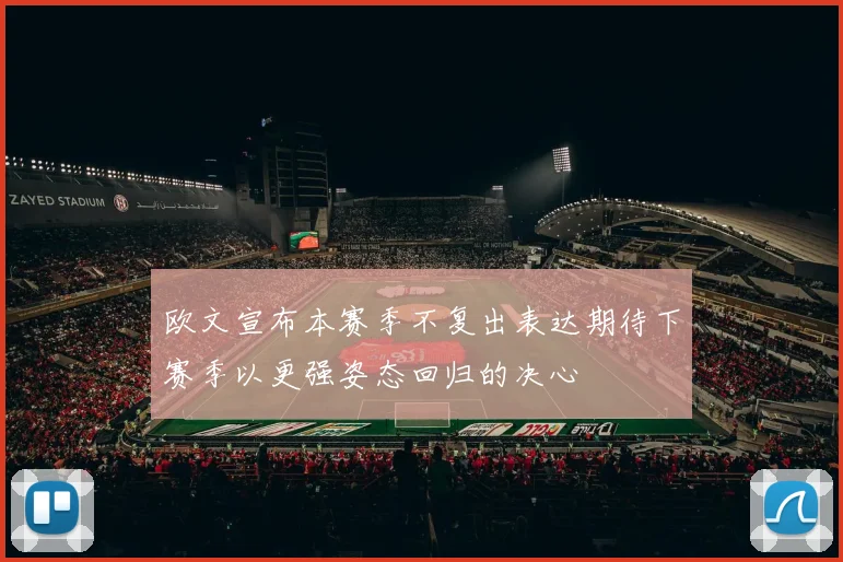 欧文宣布本赛季不复出表达期待下赛季以更强姿态回归的决心