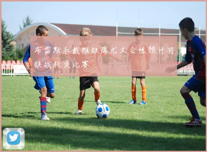 布雷默和戴维缺席尤文合练预计将缺战科莫比赛