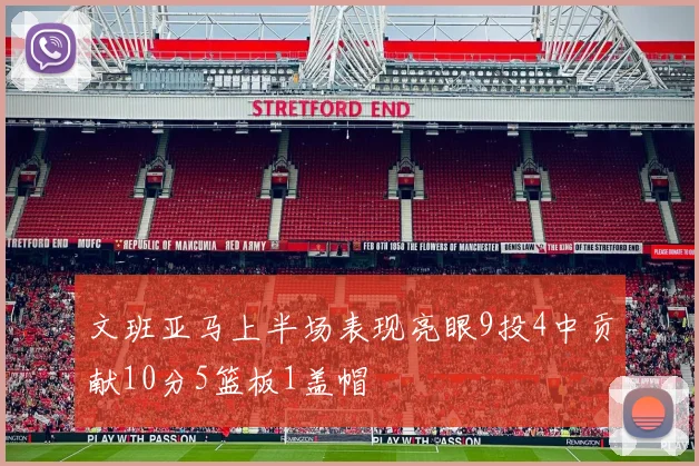 文班亚马上半场表现亮眼9投4中贡献10分5篮板1盖帽