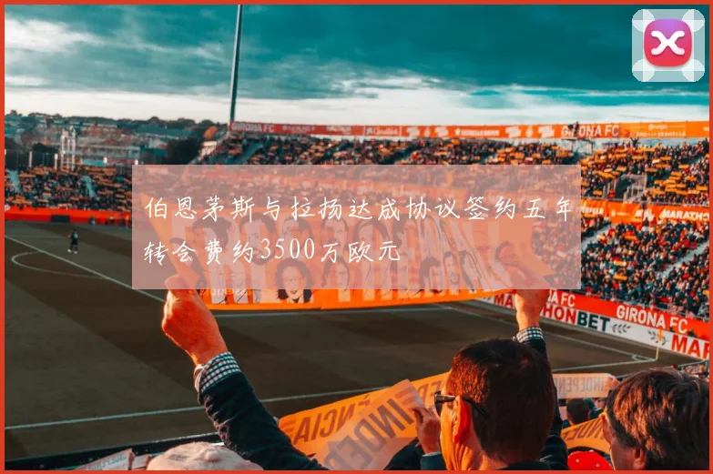 伯恩茅斯与拉扬达成协议签约五年转会费约3500万欧元