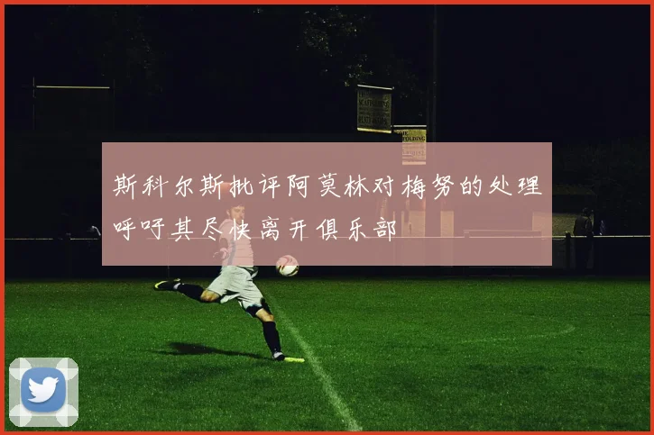 斯科尔斯批评阿莫林对梅努的处理呼吁其尽快离开俱乐部