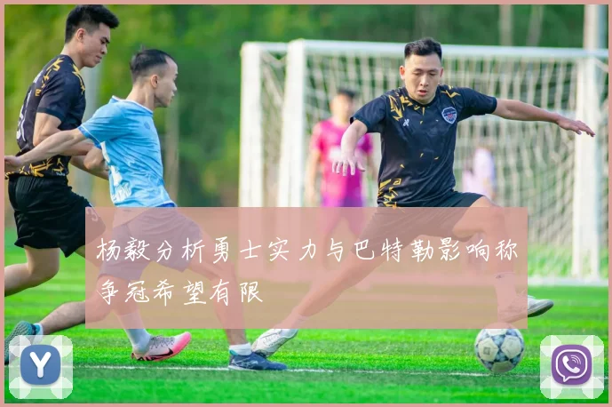 杨毅分析勇士实力与巴特勒影响称争冠希望有限