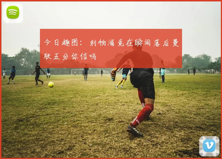 今日趣图：利物浦竟在瞬间落后曼联五分你信吗