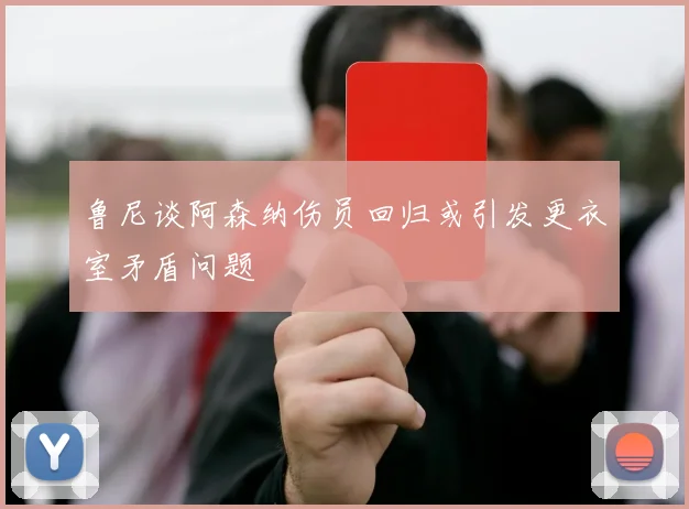 鲁尼谈阿森纳伤员回归或引发更衣室矛盾问题