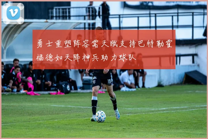 勇士重塑阵容需天赋支持巴特勒霍福德如天降神兵助力球队