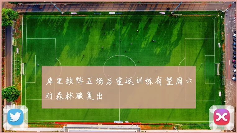 库里缺阵五场后重返训练有望周六对森林狼复出
