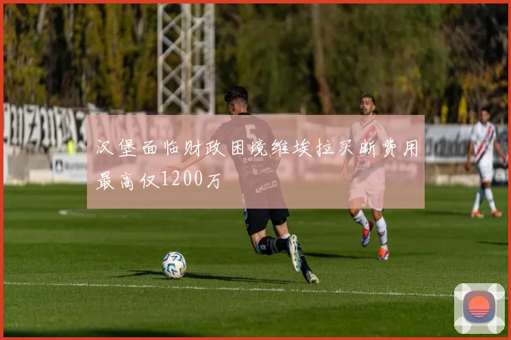 汉堡面临财政困境维埃拉买断费用最高仅1200万