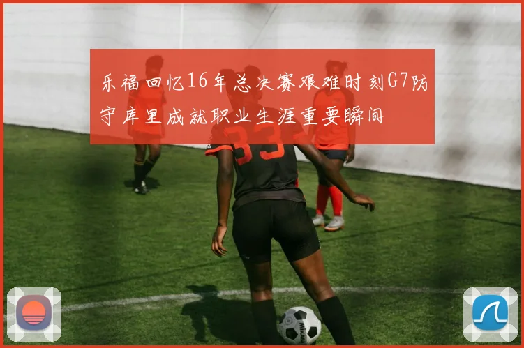 乐福回忆16年总决赛艰难时刻G7防守库里成就职业生涯重要瞬间