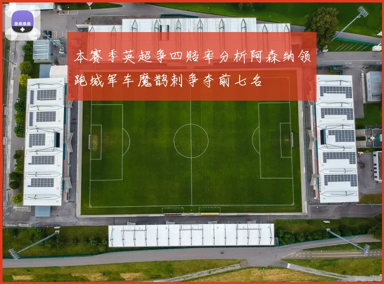 本赛季英超争四赔率分析阿森纳领跑城军车魔鹊刺争夺前七名