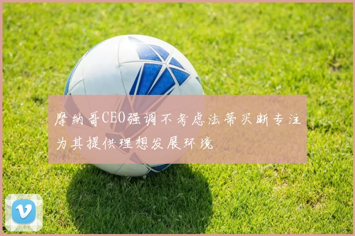 摩纳哥CEO强调不考虑法蒂买断专注为其提供理想发展环境