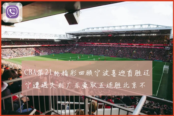 CBA第21轮精彩回顾宁波喜迎首胜辽宁遭遇失利广东豪取五连胜北京不敌天津江苏力克新疆