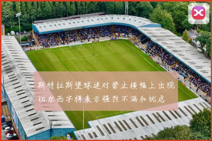 斯特拉斯堡球迷对禁止横幅上出现切尔西字样表示强烈不满和忧虑