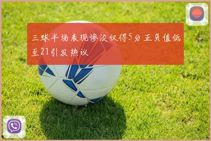 三球半场表现惨淡仅得5分正负值低至21引发热议