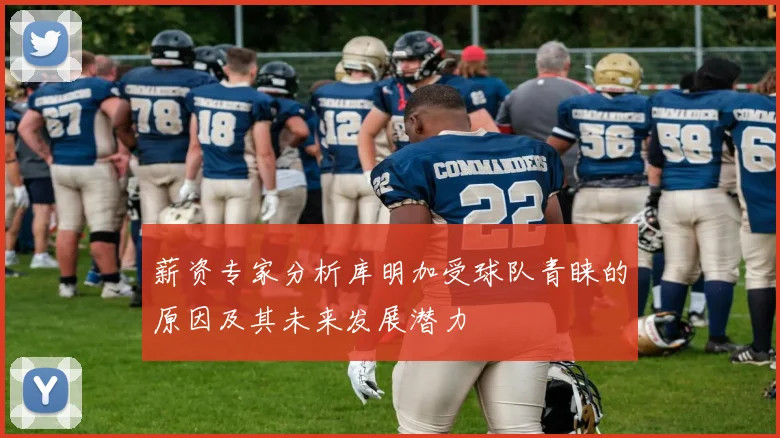 薪资专家分析库明加受球队青睐的原因及其未来发展潜力