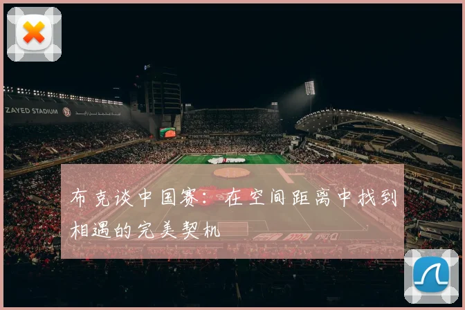 布克谈中国赛：在空间距离中找到相遇的完美契机